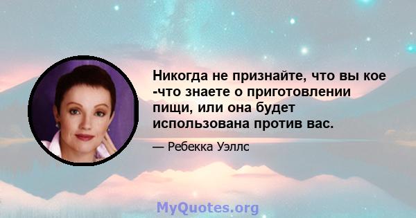 Никогда не признайте, что вы кое -что знаете о приготовлении пищи, или она будет использована против вас.