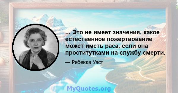 ... Это не имеет значения, какое естественное пожертвование может иметь раса, если она проститутками на службу смерти.