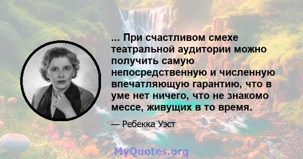 ... При счастливом смехе театральной аудитории можно получить самую непосредственную и численную впечатляющую гарантию, что в уме нет ничего, что не знакомо мессе, живущих в то время.