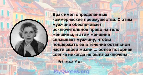 Брак имел определенные коммерческие преимущества. С этим мужчина обеспечивает исключительное право на тело женщины, и этим женщина связывает мужчину, чтобы поддержать ее в течение остальной части своей жизни ... более