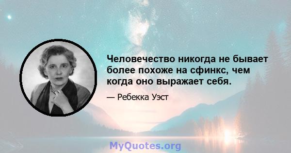 Человечество никогда не бывает более похоже на сфинкс, чем когда оно выражает себя.