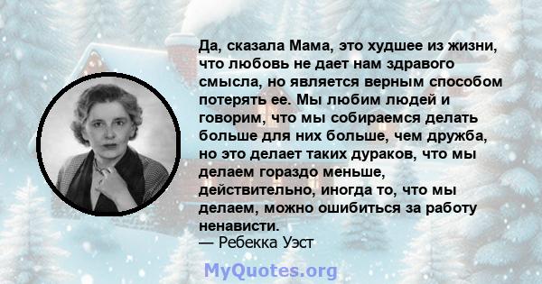 Да, сказала Мама, это худшее из жизни, что любовь не дает нам здравого смысла, но является верным способом потерять ее. Мы любим людей и говорим, что мы собираемся делать больше для них больше, чем дружба, но это делает 