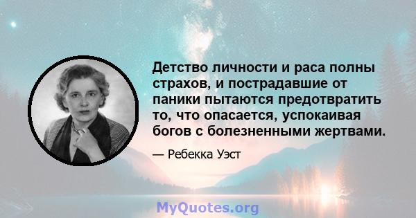 Детство личности и раса полны страхов, и пострадавшие от паники пытаются предотвратить то, что опасается, успокаивая богов с болезненными жертвами.