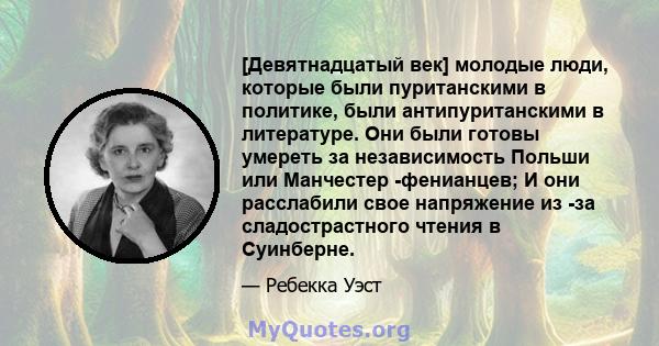 [Девятнадцатый век] молодые люди, которые были пуританскими в политике, были антипуританскими в литературе. Они были готовы умереть за независимость Польши или Манчестер -фенианцев; И они расслабили свое напряжение из