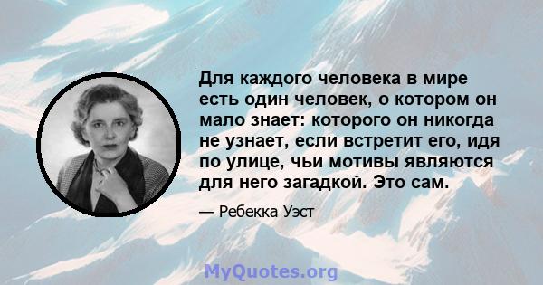 Для каждого человека в мире есть один человек, о котором он мало знает: которого он никогда не узнает, если встретит его, идя по улице, чьи мотивы являются для него загадкой. Это сам.