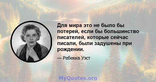 Для мира это не было бы потерей, если бы большинство писателей, которые сейчас писали, были задушены при рождении.