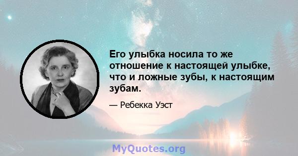 Его улыбка носила то же отношение к настоящей улыбке, что и ложные зубы, к настоящим зубам.