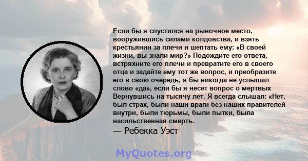 Если бы я спустился на рыночное место, вооружившись силами колдовства, и взять крестьянин за плечи и шептать ему: «В своей жизни, вы знали мир?» Подождите его ответа, встряхните его плечи и превратите его в своего отца