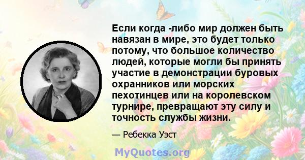 Если когда -либо мир должен быть навязан в мире, это будет только потому, что большое количество людей, которые могли бы принять участие в демонстрации буровых охранников или морских пехотинцев или на королевском