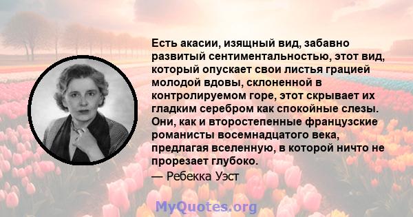 Есть акасии, изящный вид, забавно развитый сентиментальностью, этот вид, который опускает свои листья грацией молодой вдовы, склоненной в контролируемом горе, этот скрывает их гладким серебром как спокойные слезы. Они,