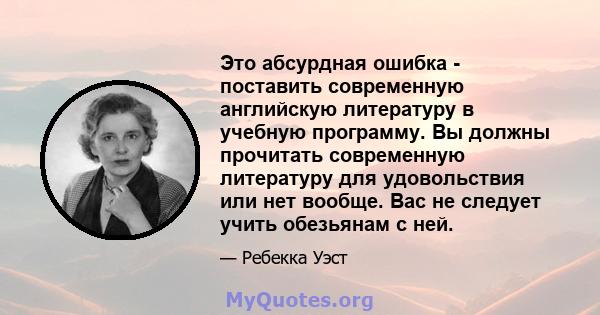 Это абсурдная ошибка - поставить современную английскую литературу в учебную программу. Вы должны прочитать современную литературу для удовольствия или нет вообще. Вас не следует учить обезьянам с ней.