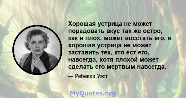 Хорошая устрица не может порадовать вкус так же остро, как и плох, может восстать его, и хорошая устрица не может заставить тех, кто ест его, навсегда, хотя плохой может сделать его мертвым навсегда.