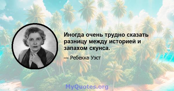 Иногда очень трудно сказать разницу между историей и запахом скунса.