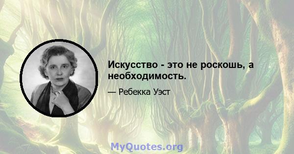 Искусство - это не роскошь, а необходимость.