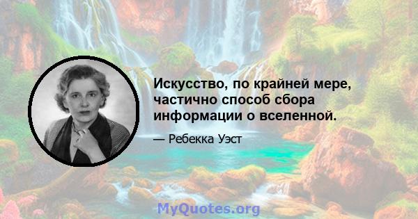 Искусство, по крайней мере, частично способ сбора информации о вселенной.