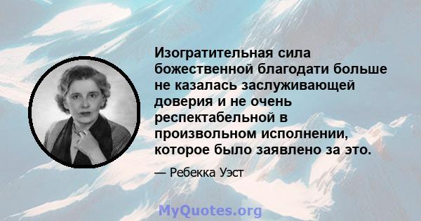 Изогратительная сила божественной благодати больше не казалась заслуживающей доверия и не очень респектабельной в произвольном исполнении, которое было заявлено за это.