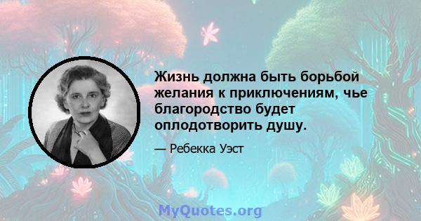 Жизнь должна быть борьбой желания к приключениям, чье благородство будет оплодотворить душу.