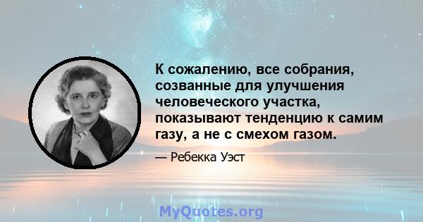 К сожалению, все собрания, созванные для улучшения человеческого участка, показывают тенденцию к самим газу, а не с смехом газом.