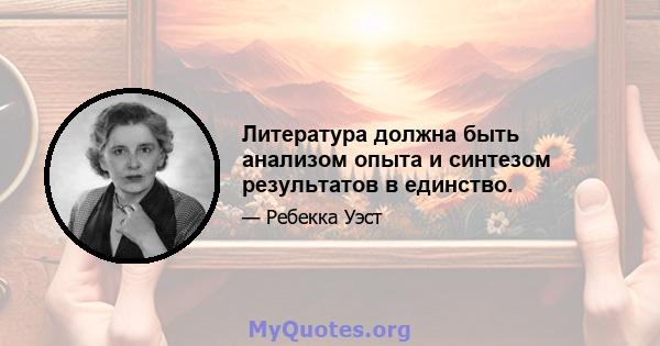 Литература должна быть анализом опыта и синтезом результатов в единство.