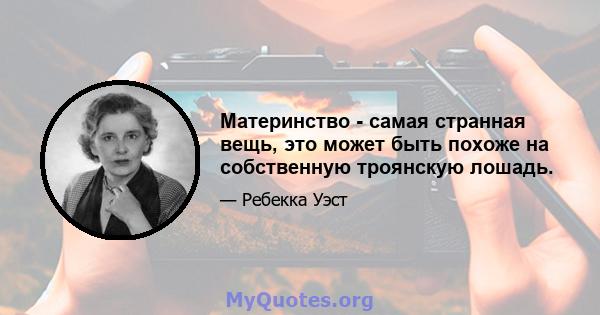 Материнство - самая странная вещь, это может быть похоже на собственную троянскую лошадь.