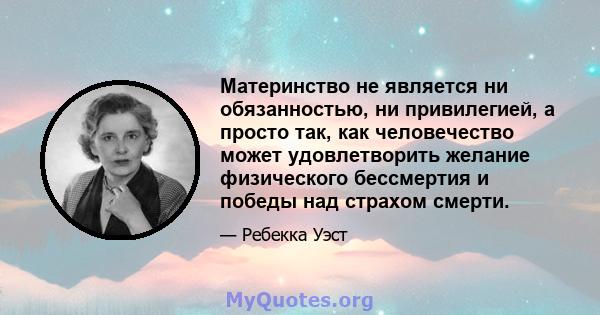 Материнство не является ни обязанностью, ни привилегией, а просто так, как человечество может удовлетворить желание физического бессмертия и победы над страхом смерти.