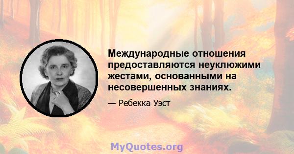 Международные отношения предоставляются неуклюжими жестами, основанными на несовершенных знаниях.