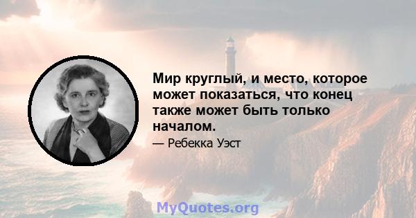 Мир круглый, и место, которое может показаться, что конец также может быть только началом.