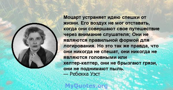 Моцарт устраняет идею спешки от жизни. Его воздух не мог отставать, когда они совершают свое путешествие через внимание слушателя; Они не являются правильной формой для логирования. Но это так же правда, что они никогда 