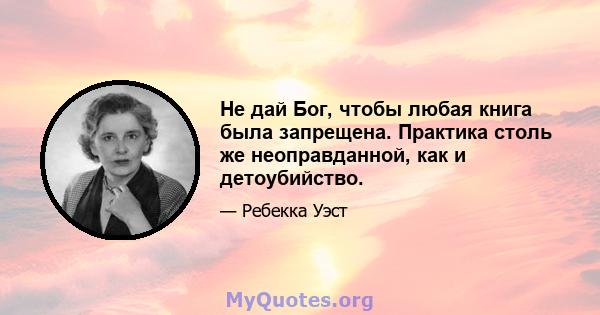 Не дай Бог, чтобы любая книга была запрещена. Практика столь же неоправданной, как и детоубийство.