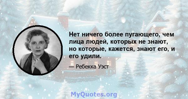 Нет ничего более пугающего, чем лица людей, которых не знают, но которые, кажется, знают его, и его удили.