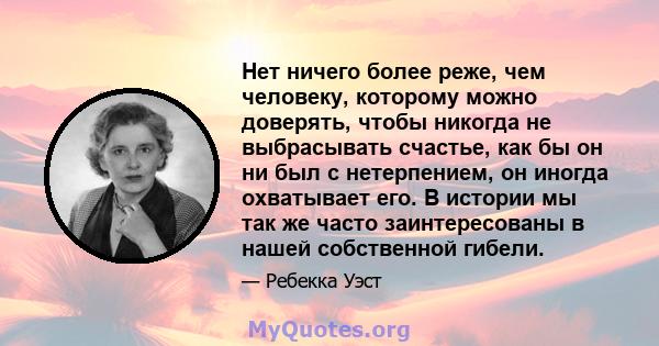 Нет ничего более реже, чем человеку, которому можно доверять, чтобы никогда не выбрасывать счастье, как бы он ни был с нетерпением, он иногда охватывает его. В истории мы так же часто заинтересованы в нашей собственной