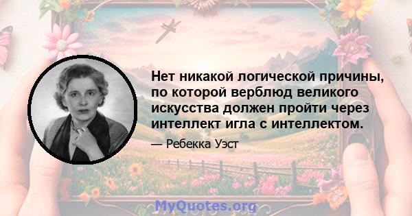 Нет никакой логической причины, по которой верблюд великого искусства должен пройти через интеллект игла с интеллектом.