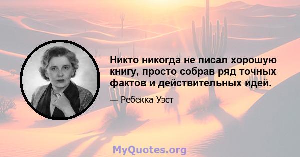 Никто никогда не писал хорошую книгу, просто собрав ряд точных фактов и действительных идей.