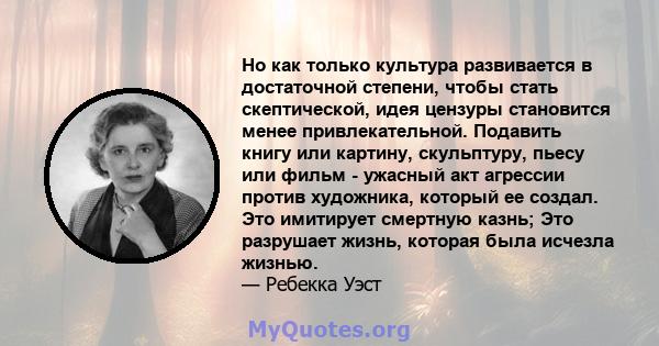 Но как только культура развивается в достаточной степени, чтобы стать скептической, идея цензуры становится менее привлекательной. Подавить книгу или картину, скульптуру, пьесу или фильм - ужасный акт агрессии против