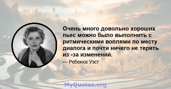 Очень много довольно хороших пьес можно было выполнить с ритмическими воплями по месту диалога и почти ничего не терять из -за изменений.