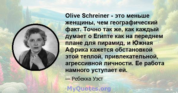 Olive Schreiner - это меньше женщины, чем географический факт. Точно так же, как каждый думает о Египте как на переднем плане для пирамид, и Южная Африка кажется обстановкой этой теплой, привлекательной, агрессивной