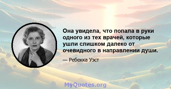 Она увидела, что попала в руки одного из тех врачей, которые ушли слишком далеко от очевидного в направлении души.