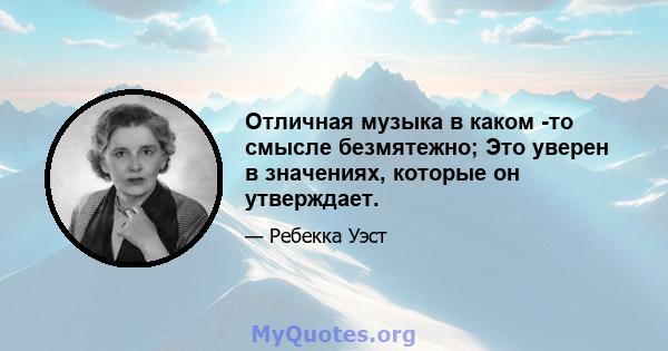 Отличная музыка в каком -то смысле безмятежно; Это уверен в значениях, которые он утверждает.