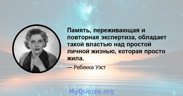 Память, переживающая и повторная экспертиза, обладает такой властью над простой личной жизнью, которая просто жила.