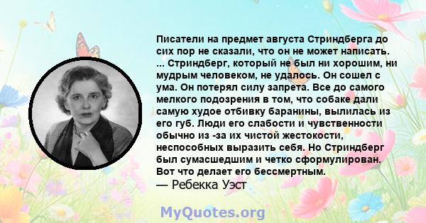 Писатели на предмет августа Стриндберга до сих пор не сказали, что он не может написать. ... Стриндберг, который не был ни хорошим, ни мудрым человеком, не удалось. Он сошел с ума. Он потерял силу запрета. Все до самого 