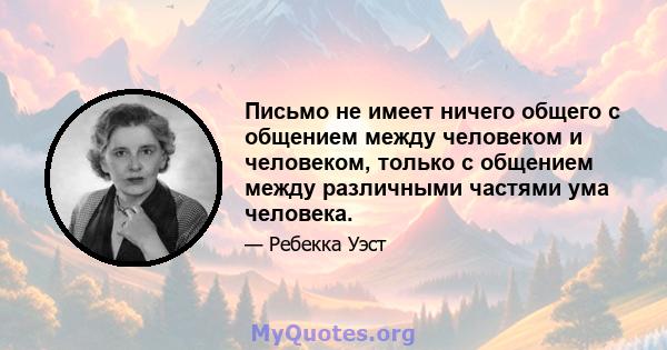 Письмо не имеет ничего общего с общением между человеком и человеком, только с общением между различными частями ума человека.