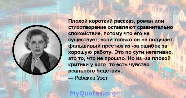 Плохой короткий рассказ, роман или стихотворение оставляют сравнительно спокойствие, потому что его не существует, если только он не получает фальшивый престиж из -за ошибок за хорошую работу. Это по сути негативно, это 