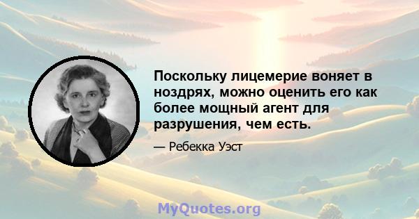 Поскольку лицемерие воняет в ноздрях, можно оценить его как более мощный агент для разрушения, чем есть.