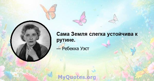 Сама Земля слегка устойчива к рутине.