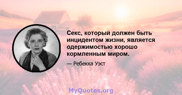 Секс, который должен быть инцидентом жизни, является одержимостью хорошо кормленным миром.