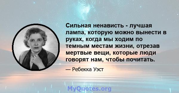 Сильная ненависть - лучшая лампа, которую можно вынести в руках, когда мы ходим по темным местам жизни, отрезав мертвые вещи, которые люди говорят нам, чтобы почитать.