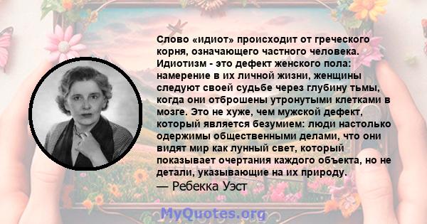 Слово «идиот» происходит от греческого корня, означающего частного человека. Идиотизм - это дефект женского пола: намерение в их личной жизни, женщины следуют своей судьбе через глубину тьмы, когда они отброшены