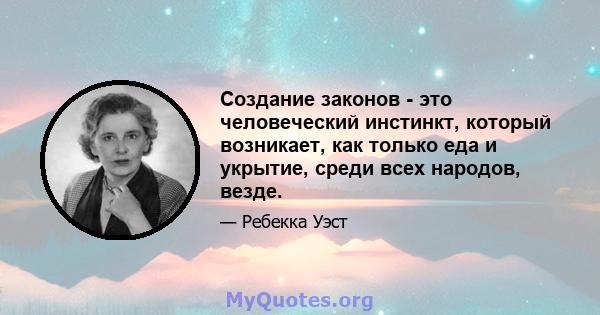 Создание законов - это человеческий инстинкт, который возникает, как только еда и укрытие, среди всех народов, везде.