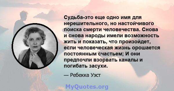 Судьба-это еще одно имя для нерешительного, но настойчивого поиска смерти человечества. Снова и снова народы имели возможность жить и показать, что произойдет, если человеческая жизнь орошается постоянным счастьем; И