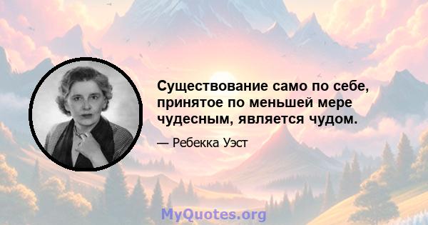 Существование само по себе, принятое по меньшей мере чудесным, является чудом.